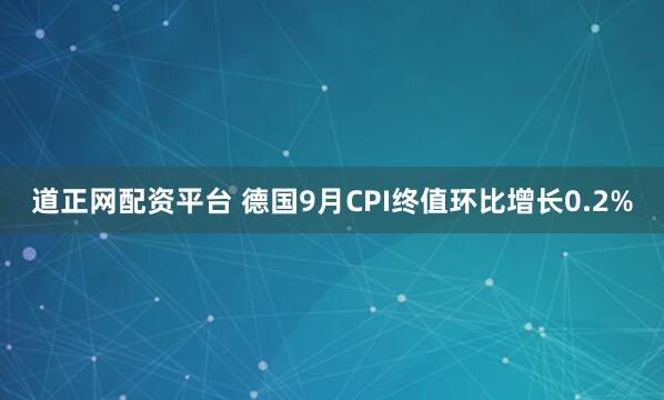 道正网配资平台 德国9月CPI终值环比增长0.2%