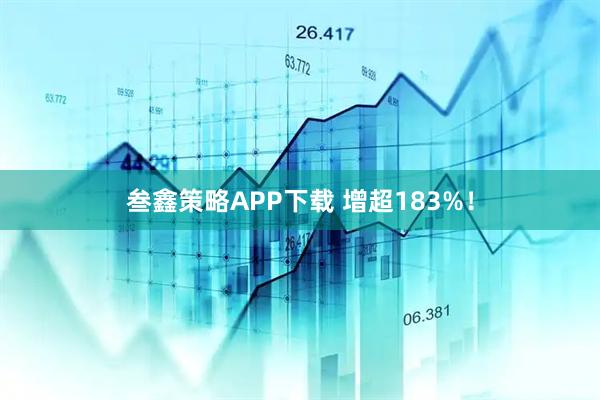 叁鑫策略APP下载 增超183%！