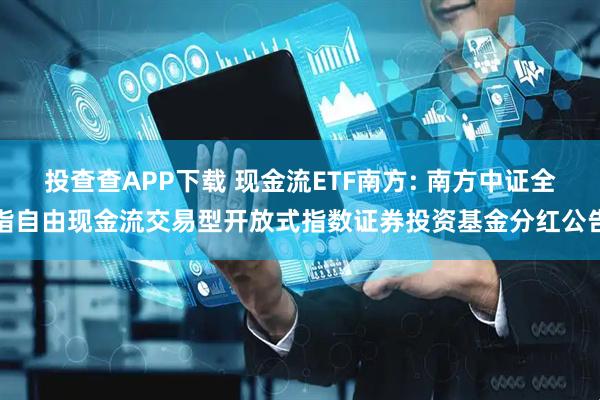 投查查APP下载 现金流ETF南方: 南方中证全指自由现金流交易型开放式指数证券投资基金分红公告
