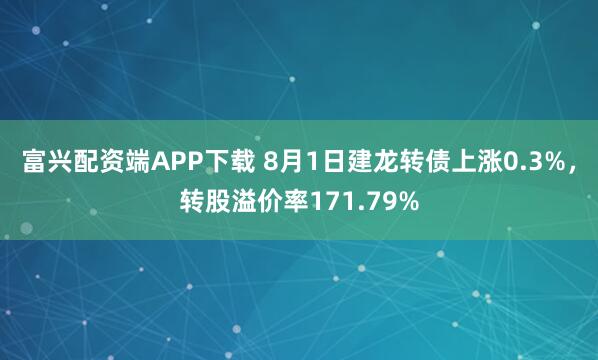 富兴配资端APP下载 8月1日建龙转债上涨0.3%，转股溢价率171.79%