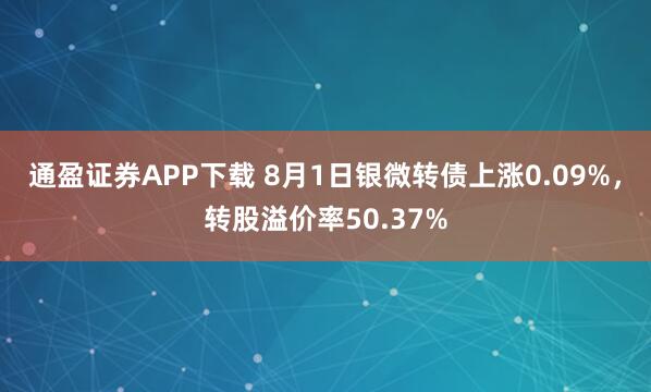 通盈证券APP下载 8月1日银微转债上涨0.09%，转股溢价率50.37%