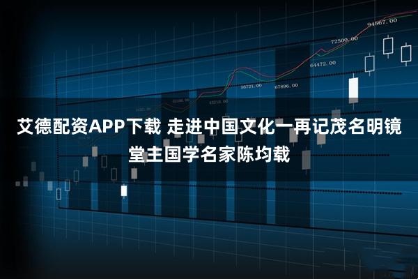 艾德配资APP下载 走进中国文化一再记茂名明镜堂主国学名家陈均载