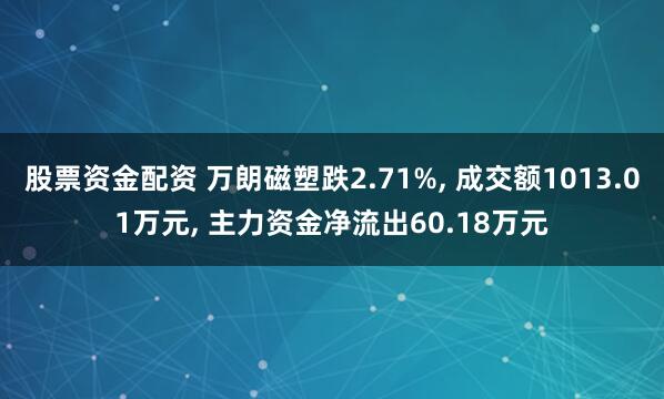 股票资金配资 万朗磁塑跌2.71%, 成交额1013.01万元, 主力资金净流出60.18万元