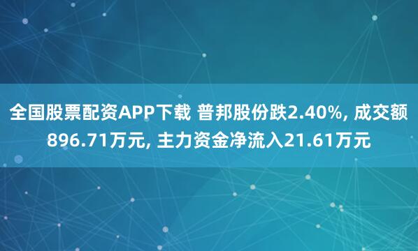 全国股票配资APP下载 普邦股份跌2.40%, 成交额896.71万元, 主力资金净流入21.61万元