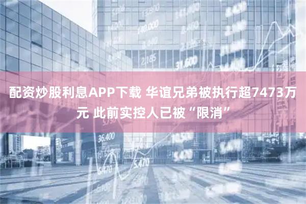配资炒股利息APP下载 华谊兄弟被执行超7473万元 此前实控人已被“限消”