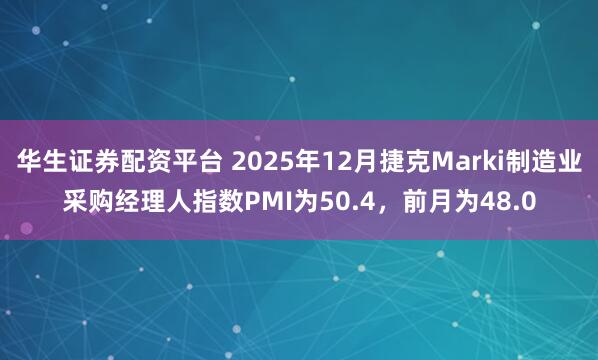 华生证券配资平台 2025年12月捷克Marki制造业采购经理人指数PMI为50.4，前月为48.0