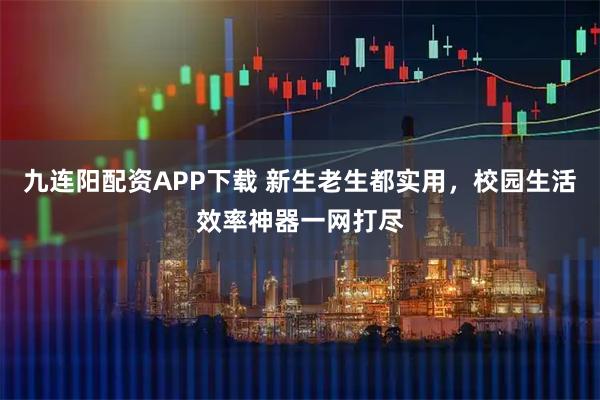 九连阳配资APP下载 新生老生都实用，校园生活效率神器一网打尽