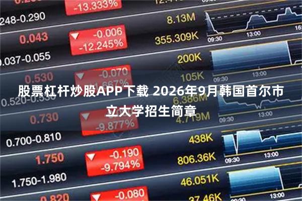 股票杠杆炒股APP下载 2026年9月韩国首尔市立大学招生简章