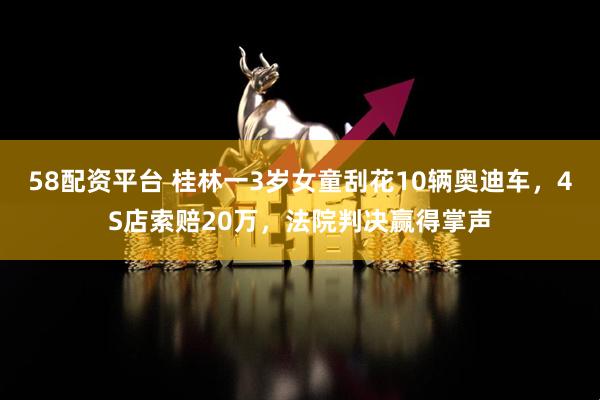 58配资平台 桂林一3岁女童刮花10辆奥迪车，4S店索赔20万，法院判决赢得掌声