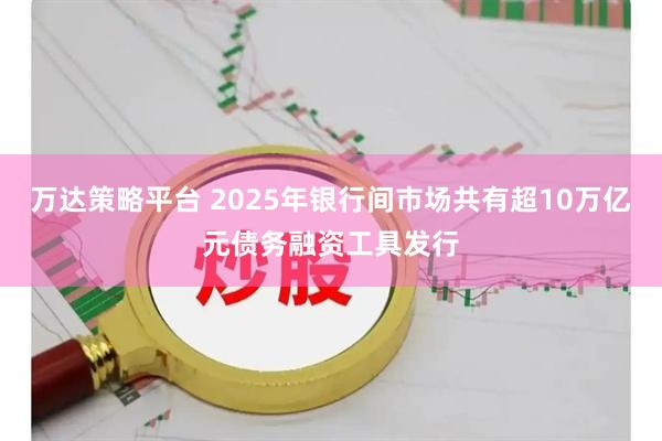 万达策略平台 2025年银行间市场共有超10万亿元债务融资工具发行