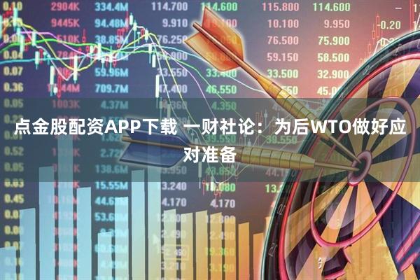 点金股配资APP下载 一财社论：为后WTO做好应对准备