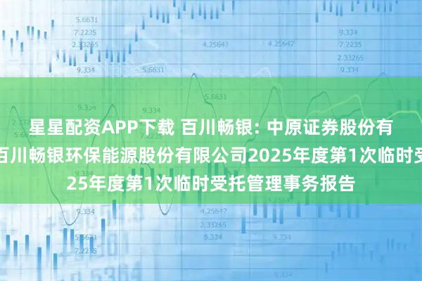 星星配资APP下载 百川畅银: 中原证券股份有限公司关于河南百川畅银环保能源股份有限公司2025年度第1次临时受托管理事务报告