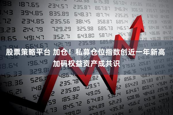 股票策略平台 加仓！私募仓位指数创近一年新高 加码权益资产成共识