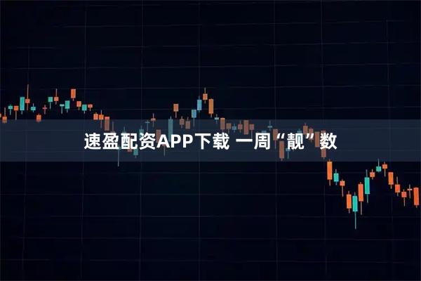 速盈配资APP下载 一周“靓”数