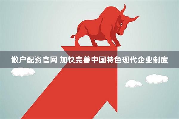 散户配资官网 加快完善中国特色现代企业制度