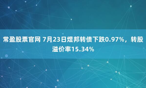 常盈股票官网 7月23日煜邦转债下跌0.97%，转股溢价率15.34%