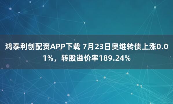 鸿泰利创配资APP下载 7月23日奥维转债上涨0.01%，转股溢价率189.24%