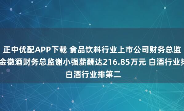 正中优配APP下载 食品饮料行业上市公司财务总监PK：金徽酒财务总监谢小强薪酬达216.85万元 白酒行业排第二