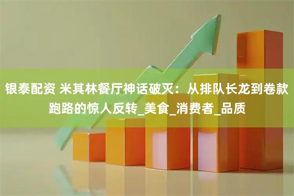 银泰配资 米其林餐厅神话破灭：从排队长龙到卷款跑路的惊人反转_美食_消费者_品质