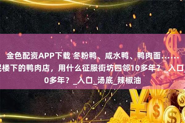 金色配资APP下载 冬粉鸭、咸水鸭、鸭肉面……厦门这家居民楼下的鸭肉店，用什么征服街坊四邻10多年？_入口_汤底_辣椒油